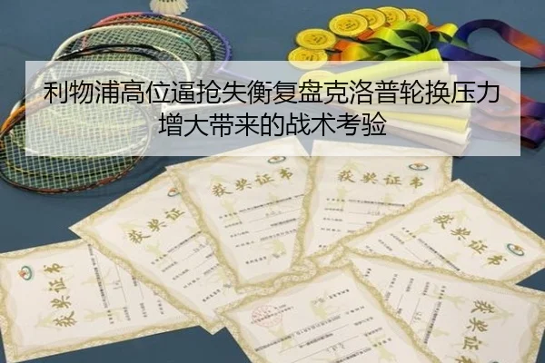 利物浦高位逼抢失衡复盘克洛普轮换压力增大带来的战术考验